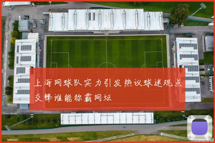 上海网球队实力引发热议球迷观点交锋谁能称霸网坛