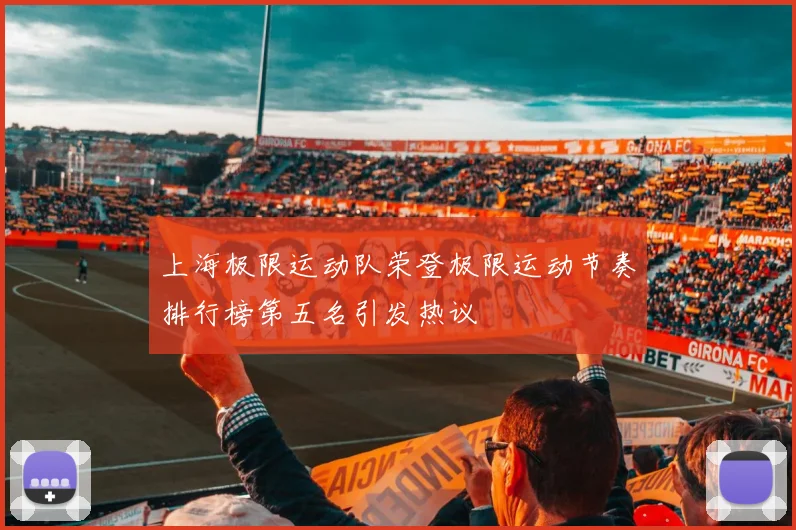 上海极限运动队荣登极限运动节奏排行榜第五名引发热议