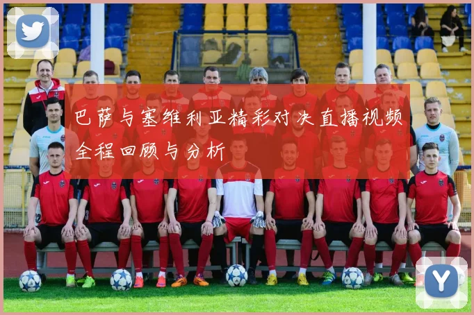 巴萨与塞维利亚精彩对决直播视频全程回顾与分析