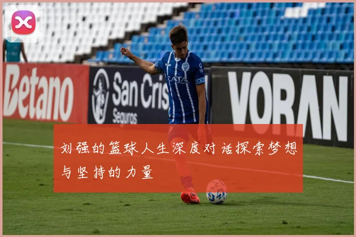 刘强的篮球人生深度对话探索梦想与坚持的力量