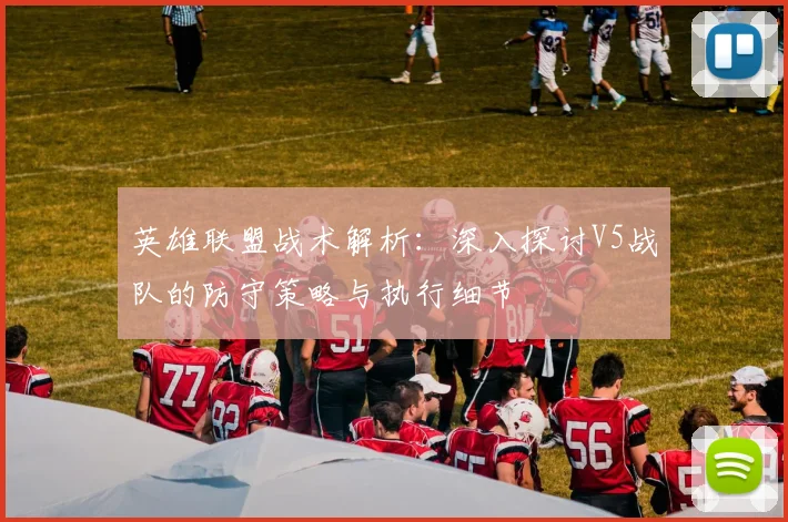 英雄联盟战术解析：深入探讨V5战队的防守策略与执行细节