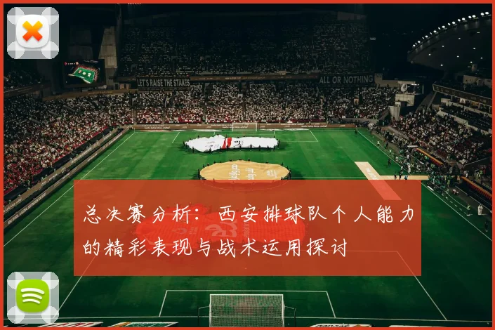 总决赛分析：西安排球队个人能力的精彩表现与战术运用探讨