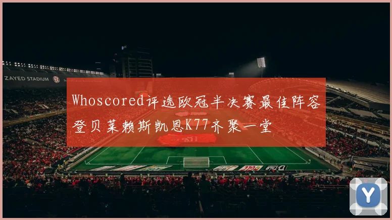 Whoscored评选欧冠半决赛最佳阵容登贝莱赖斯凯恩K77齐聚一堂