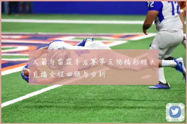 火箭与雷霆季后赛第五场精彩对决直播全程回顾与分析